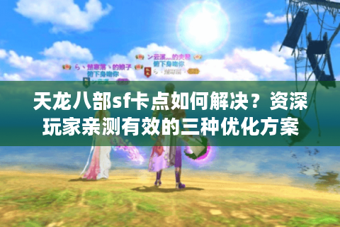 天龙八部sf卡点如何解决？资深玩家亲测有效的三种优化方案