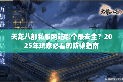 天龙八部私服网站哪个最安全?2025年玩家必看的防骗指南 天龙八部私服网站哪个最安全?2025年玩家必看的防骗指南