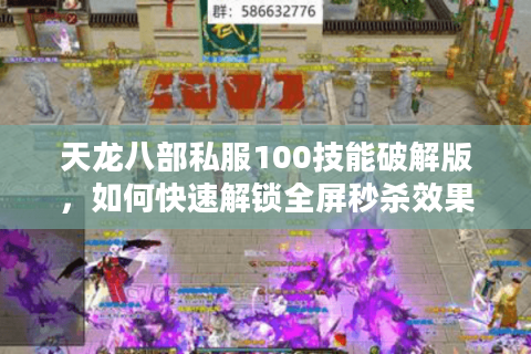 天龙八部私服100技能破解版，如何快速解锁全屏秒杀效果？