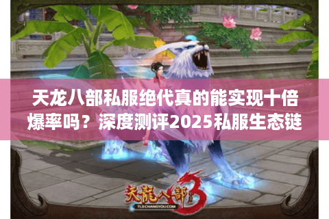 天龙八部私服绝代真的能实现十倍爆率吗？深度测评2025私服生态链
