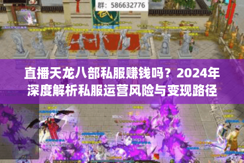 直播天龙八部私服赚钱吗？2024年深度解析私服运营风险与变现路径