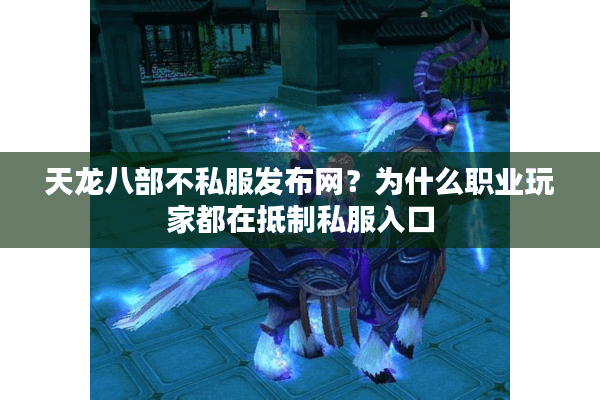 天龙八部不私服发布网？为什么职业玩家都在抵制私服入口