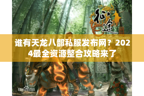 谁有天龙八部私服发布网？2024最全资源整合攻略来了
