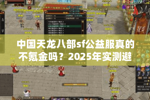 中国天龙八部sf公益服真的不氪金吗？2025年实测避坑指南