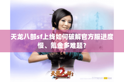 天龙八部sf上线如何破解官方服进度慢、氪金多难题？