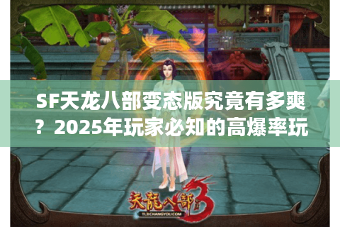 SF天龙八部变态版究竟有多爽？2025年玩家必知的高爆率玩法解析