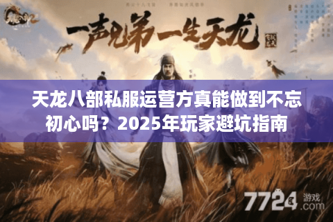 天龙八部私服运营方真能做到不忘初心吗？2025年玩家避坑指南