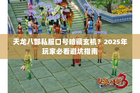 天龙八部私服口号暗藏玄机？2025年玩家必看避坑指南