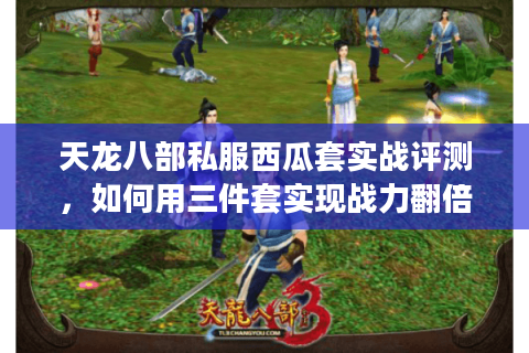 天龙八部私服西瓜套实战评测，如何用三件套实现战力翻倍？