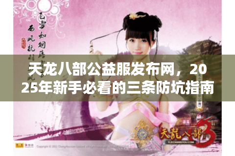天龙八部公益服发布网，2025年新手必看的三条防坑指南