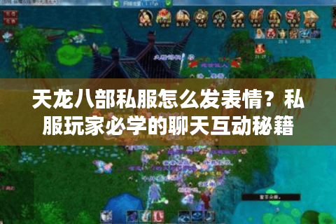 天龙八部私服怎么发表情？私服玩家必学的聊天互动秘籍