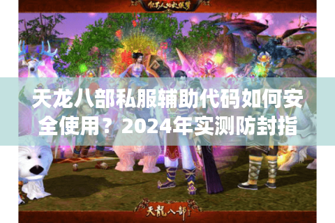 天龙八部私服辅助代码如何安全使用？2024年实测防封指南