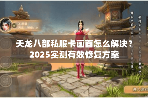 天龙八部私服卡画面怎么解决？2025实测有效修复方案