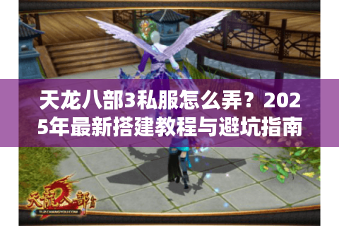 天龙八部3私服怎么弄？2025年最新搭建教程与避坑指南