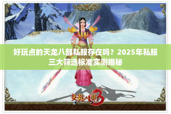 好玩点的天龙八部私服存在吗？2025年私服三大筛选标准实测揭秘