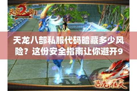 天龙八部私服代码暗藏多少风险？这份安全指南让你避开99%的陷阱