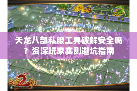 天龙八部私服工具破解安全吗？资深玩家实测避坑指南