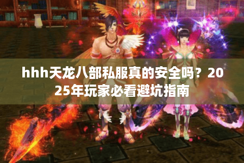hhh天龙八部私服真的安全吗？2025年玩家必看避坑指南