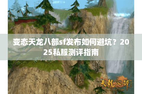 变态天龙八部sf发布如何避坑？2025私服测评指南