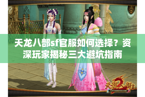 天龙八部sf官服如何选择？资深玩家揭秘三大避坑指南