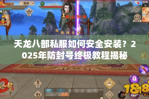 天龙八部私服如何安全安装？2025年防封号终极教程揭秘