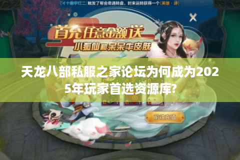 天龙八部私服之家论坛为何成为2025年玩家首选资源库?