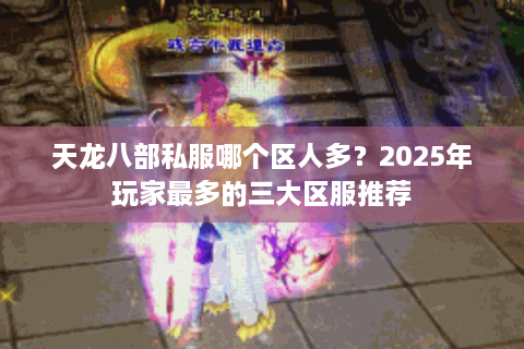 天龙八部私服哪个区人多？2025年玩家最多的三大区服推荐
