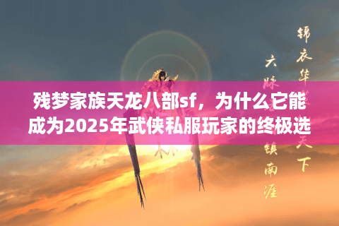残梦家族天龙八部sf，为什么它能成为2025年武侠私服玩家的终极选择？