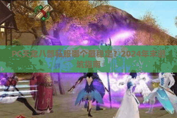 PC天龙八部私服哪个最稳定？2024年末避坑指南