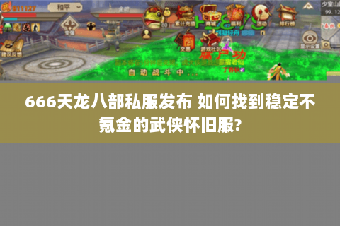 666天龙八部私服发布 如何找到稳定不氪金的武侠怀旧服? 666天龙八部私服发布 如何找到稳定不氪金的武侠怀旧服?