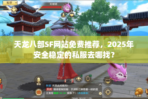天龙八部SF网站免费推荐,2025年安全稳定的私服去哪找? 天龙八部SF网站免费推荐,2025年安全稳定的私服去哪找?