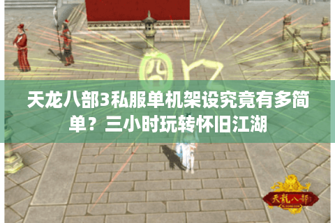 天龙八部3私服单机架设究竟有多简单？三小时玩转怀旧江湖