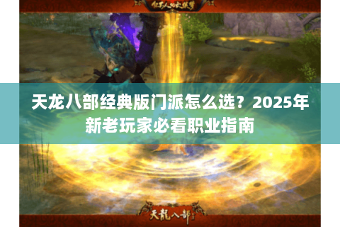 天龙八部经典版门派怎么选？2025年新老玩家必看职业指南