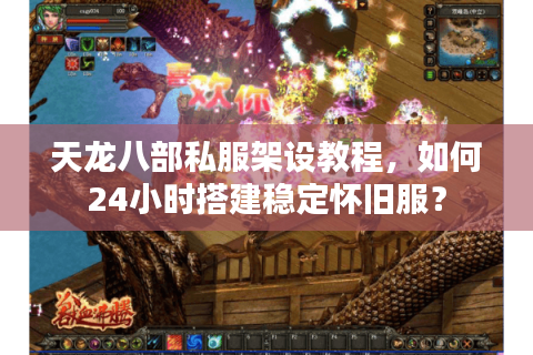 天龙八部私服架设教程，如何24小时搭建稳定怀旧服？