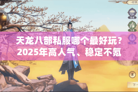 天龙八部私服哪个最好玩？2025年高人气、稳定不氪金私服真实测评