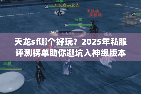 天龙sf哪个好玩?2025年私服评测榜单助你避坑入神级版本 天龙sf哪个好玩?2025年私服评测榜单助你避坑入神级版本