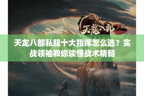 天龙八部私服十大指挥怎么选？实战领袖教你读懂战术精髓