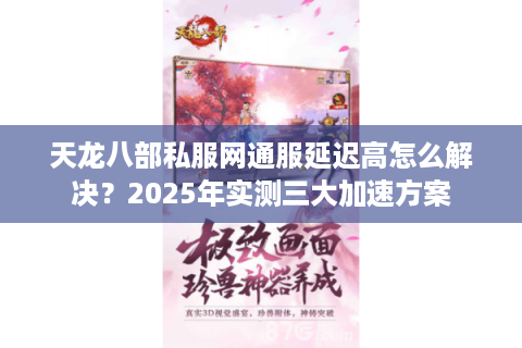 天龙八部私服网通服延迟高怎么解决？2025年实测三大加速方案