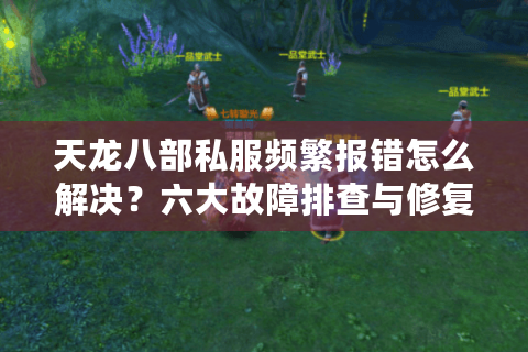天龙八部私服频繁报错怎么解决？六大故障排查与修复指南