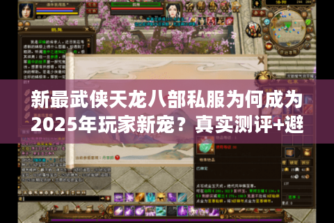 新最武侠天龙八部私服为何成为2025年玩家新宠？真实测评+避坑指南