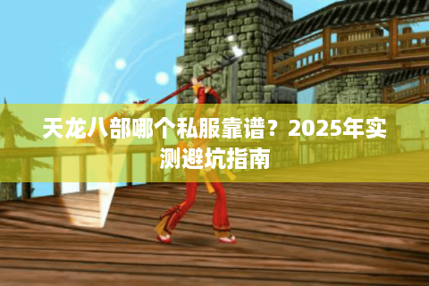 天龙八部哪个私服靠谱？2025年实测避坑指南