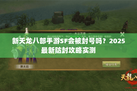 新天龙八部手游SF会被封号吗？2025最新防封攻略实测