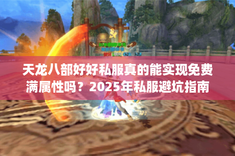 天龙八部好好私服真的能实现免费满属性吗？2025年私服避坑指南