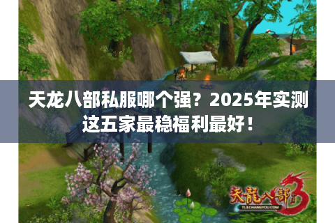 天龙八部私服哪个强？2025年实测这五家最稳福利最好！