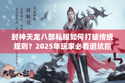 封神天龙八部私服如何打破传统规则？2025年玩家必看避坑指南