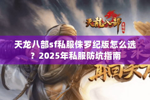 天龙八部sf私服侏罗纪版怎么选？2025年私服防坑指南
