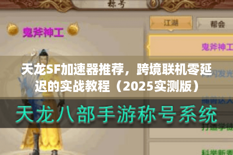天龙SF加速器推荐，跨境联机零延迟的实战教程（2025实测版）