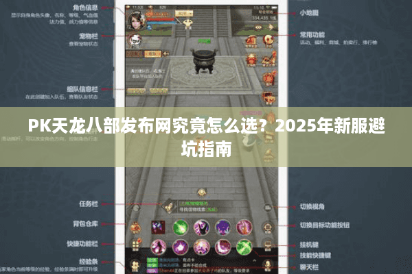 PK天龙八部发布网究竟怎么选？2025年新服避坑指南
