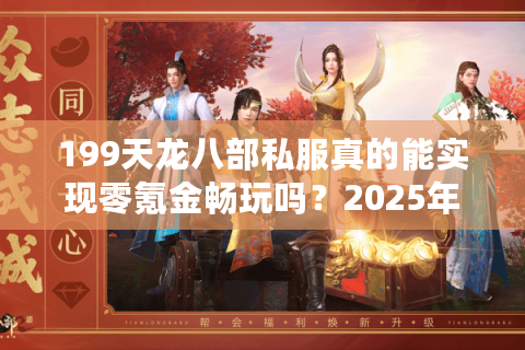 199天龙八部私服真的能实现零氪金畅玩吗？2025年实测数据揭秘