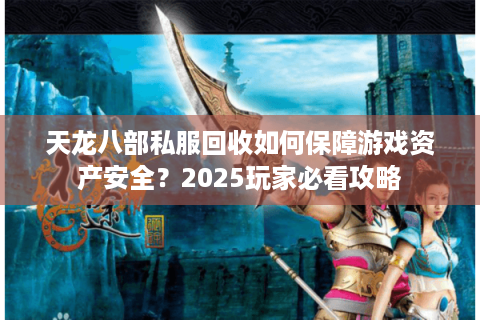 天龙八部私服回收如何保障游戏资产安全？2025玩家必看攻略
